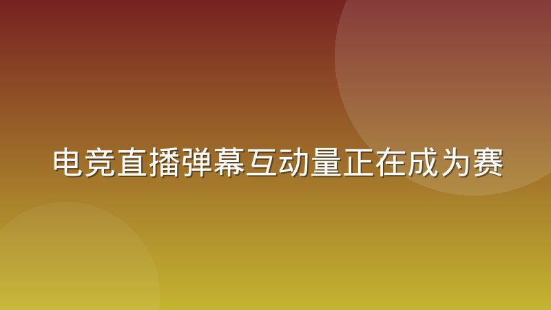 电竞直播弹幕互动量正在成为赛事热度评估指标