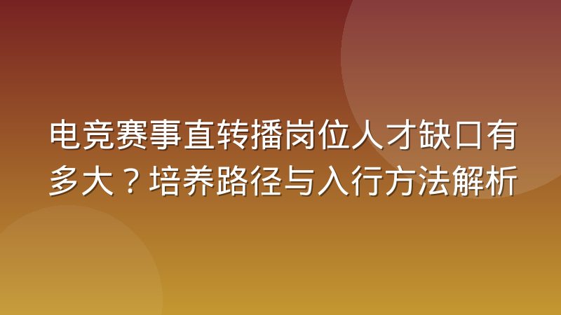 电竞赛事直转播岗位人才缺口有多大？培养路径与入行方法解析